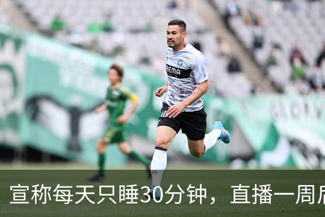 宣称每天只睡30分钟，直播一周后，他被观众抓到了