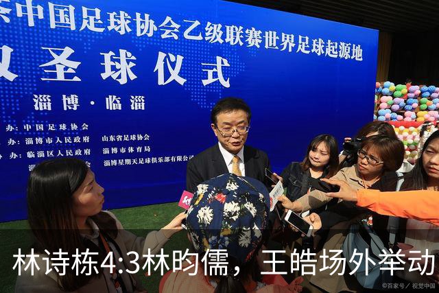 林诗栋4:3林昀儒，王皓场外举动“火出圈”，他与刘国梁如出一辙