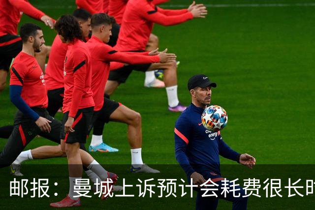 邮报：曼城上诉预计会耗费很长时间，若本赛季夺冠将不受影响